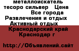 металлоискатель тесоро сильвер › Цена ­ 10 000 - Все города Развлечения и отдых » Активный отдых   . Краснодарский край,Краснодар г.